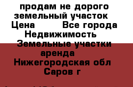 продам не дорого земельный участок › Цена ­ 80 - Все города Недвижимость » Земельные участки аренда   . Нижегородская обл.,Саров г.